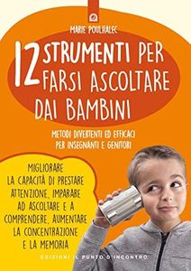 12 strumenti per farsi ascoltare dai bambini. Metodi divertenti ed efficaci per insegnanti e genitori