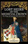 Lost Heirs of the Medieval Crown: The Kings and Queens Who Never Were