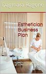 Esthetician Business Plan: Business and Marketing Plan for Estheticians & Spa Owners