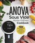 My ANOVA Sous Vide Home Kitchen Cookbook: 100 Delicious Recipes including instructions & Pro Tips for your Anova Sous Vide!