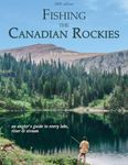 Fishing the Canadian Rockies: An angler's guide to every lake, river and stream