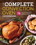 The Complete Convection Oven Cookbook: 75 Essential Recipes and Easy Cooking Techniques for Any Convection Oven