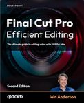 Final Cut Pro Efficient Editing: The ultimate guide to editing video with FCP 10.7.1 for faster, smarter workflows