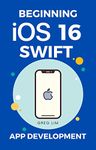 Beginning iOS 16 & Swift App Development: Develop iOS Apps, Widgets with Xcode 14, SwiftUI, ARKit and more