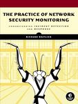 The Practice of Network Security Monitoring: Understanding Incident Detection and Response