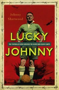 Lucky Johnny: The Footballer who Survived the River Kwai Death Camps (Spider Shephard)