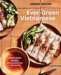 Ever-Green Vietnamese: Super-Fresh Recipes, Starring Plants from Land and Sea (A Plant-Based Cookbook)