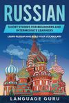 Russian Short Stories for Beginners and Intermediate Learners: Learn Russian and Build Your Vocabulary