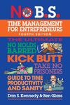 No B.S. Time Management for Entrepreneurs: The Ultimate No Holds Barred Kick Butt Take No Prisoners Guide to Time Productivity and Sanity