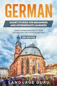 German Short Stories for Beginners and Intermediate Learners: Learn German and Build Your Vocabulary the Fun and Easy Way (2nd Edition) (German Edition)