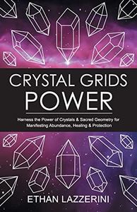 Crystal Grids Power: Harness The Power of Crystals and Sacred Geometry for Manifesting Abundance, Healing and Protection: 1