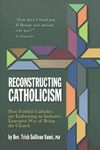 Reconstructing Catholicism: How Faithful Catholics Are Embracing an Inclusive, Emergent Way of Being the Church