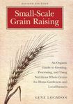 Small-Scale Grain Raising: An Organic Guide to Growing, Processing, and Using Nutritious Whole Grains for Home Gardeners and Local Farmers, 2nd Edition