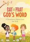 Say and Pray God's Word: A Devotional Adventure for Kids