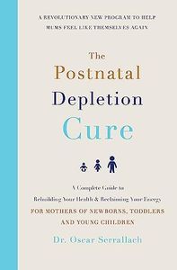 The Postnatal Depletion Cure: A complete guide to rebuilding your health and reclaiming your energy for mothers of newborns, toddlers and young children