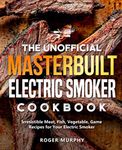 The Unofficial Masterbuilt Electric Smoker Cookbook: Irresistible Meat, Fish, Vegetable, Game Recipes for Your Electric Smoker