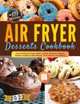 Air Fryer Desserts Cookbook: Easy & Delicious Tasty Cakes, Cookies, Brownies, Donuts, Breads, Crackers & More Recipe. Great Idea for Lazy Baking.