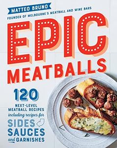 Epic Meatballs: 120 next-level meatball recipes including recipes for sides, sauces and garnishes