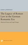 The Legacy of Roman Law in the German Romantic Era – Historical Vision and Legal Change: 1075 (Princeton Legacy Library)