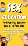 Sex Education and Puberty Book for Boys 8-12 Year Olds: Essential Guide to Raising Sexually Informed Boys in the 21st Century