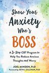 Show Your Anxiety Who's Boss: A Three-Step CBT Program to Help You Reduce Anxious Thoughts and Worry