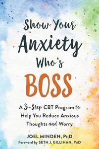 Show Your Anxiety Who's Boss: A Three-Step CBT Program to Help You Reduce Anxious Thoughts and Worry