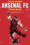 The Ultimate Arsenal FC Trivia Book: A Collection of Amazing Trivia Quizzes and Fun Facts for Die-Hard Gunners Fans!