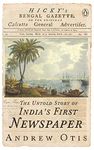 Hickys Bengal Gazette: The Untold Story of Indias First Newspaper