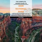 The Complete Hiking Guide to Zion National Park: Eleven Easy-to-Hard Trails for Adventure Seekers Exploring Utah