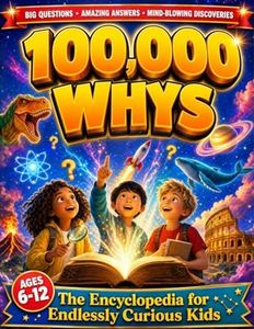 100,000 Whys - The Encyclopedia for Endlessly Curious Kids: Big Questions and Amazing Answers About Science, Space, Animals, History, and Everything Kids Want to Know (Ages 6–12)