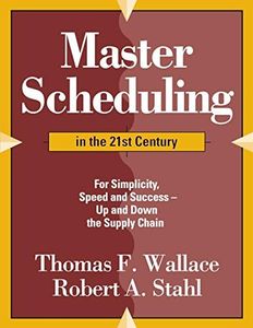 Master Scheduling in the 21st Century: For Simplicity, Speed and Success- Up and Down the Supply Chain