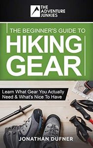 The Beginner's Guide To Hiking Gear: Learn what gear you actually need and what's nice to have (The Adventure Junkies Hiking Series)