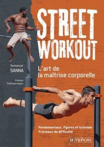 Street workout : l'art de la maîtrise corporelle: Fondamentaux, figures et tutoriels, 4 niveaux de difficulté