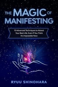 The Magic of Manifesting: 15 Advanced Techniques To Attract Your Best Life, Even If You Think It's Impossible Now