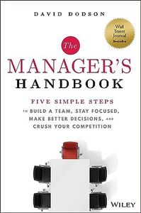 The Manager's Handbook: Five Simple Steps to Build a Team, Stay Focused, Make Better Decisions, and Crush Your Competition