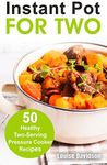 Instant Pot for Two: 50 Healthy Two-Serving Pressure Cooker Recipes (Cooking Two Ways)