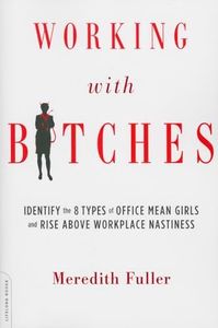 Working with Bitches: Identify the 8 Types of Office Mean Girls and Rise Above Workplace Nastiness