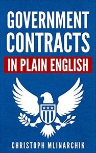 Government Contracts in Plain English: What You Need to Know About the FAR (Federal Acquisition Regulation), DFARS, Subcontracts, Small Business Set-Asides, ... Contracts in Plain English Series)