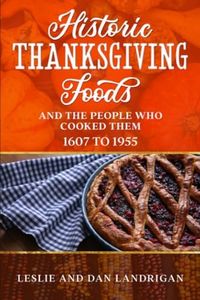 Historic Thanksgiving Foods: And the People who Cooked Them, 1607 to 1955 (Historic New England Foods)