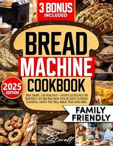 Bread Machine Cookbook: Bake Smart, Live Healthily – Effortless Recipes for Your Busy Life and Healthful Tech Delights to Create Flavorful Loaves That Will Amaze Your Loved Ones