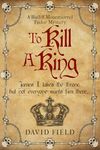 To Kill A King: James I takes the throne but not everyone wants him there... (The Bailiff Mountsorrel Tudor Mysteries Book 5)