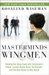 Masterminds & Wingmen: Helping Our Boys Cope with Schoolyard Power, Locker-Room Tests, Girlfriends, and the New Rules of Boy World