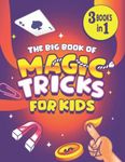 The Big Book of Magic Tricks for Kids: 3 Books in 1 - The Ultimate Book of Easy Magic Tricks for Kids Using Common Everyday Objects