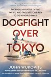 Dogfight over Tokyo: The Final Air Battle of the Pacific and the Last Four Men to Die in World War II