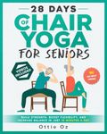 28 Days of Chair Yoga For Seniors Build Strength, Boost Flexibility, and Increase Balance in Just 10 Minutes a Day: The Fully Illustrated Guide to 180 Quick Seated Workouts