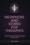 Metaphors and Stories for Therapists: A way to create real and lasting magic for your clients