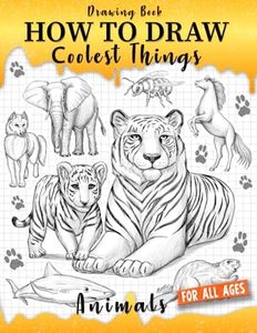 Drawing Book How to Draw Coolest Things Animals: Simple and Fun Drawing Guide that Teaches Kids How to Draw Step by Step. (Includes Animals Such as Dogs, Cats, Lions, Elephants, Dolphins, and More)