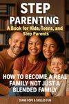 Step Parenting Book for Kids, Teens, and Step Parents: How to Become a Real Family, Not Just a Blended One