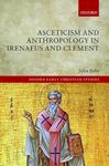 Asceticism and Anthropology in Irenaeus and Clement (Oxford Early Christian Studies)