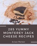 285 Yummy Monterey Jack Cheese Recipes: Not Just a Yummy Monterey Jack Cheese Cookbook!